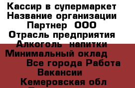 Кассир в супермаркет › Название организации ­ Партнер, ООО › Отрасль предприятия ­ Алкоголь, напитки › Минимальный оклад ­ 40 000 - Все города Работа » Вакансии   . Кемеровская обл.,Прокопьевск г.